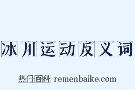 冰川运动反义词是什么意思的图片